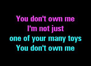 You don't own me
I'm not just

one of your many toys
You don't own me