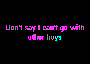 Don't say I can't go with

other boys