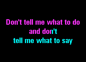 Don't tell me what to do

and don't
tell me what to sayr