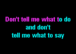 Don't tell me what to do

and don't
tell me what to sayr