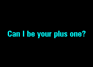 Can I be your plus one?