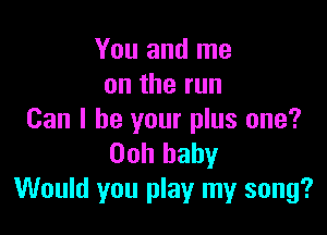 You and me
ontherun

Can I be your plus one?
00h baby
Would you play my song?