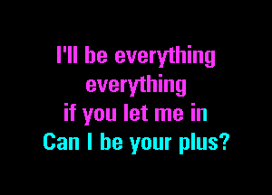 I'll be everything
everything

if you let me in
Can I be your plus?