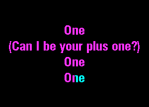 One
(Can I be your plus one?)

One
One