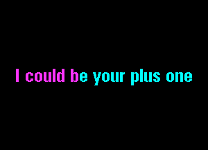 I could be your plus one