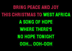 BRING PEACE AND JOY
THIS CHRISTMAS T0 WEST AFRICA
A SONG 0F HOPE
WHERE THERE'S
H0 HOPE TONIGHT
00H... OOH-OOH