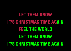 LET THEM KNOW

IT'S CHRISTMAS TIME AGAIN
FEEL THE WORLD
LET THEM KNOW

IT'S CHRISTMAS TIME AGAIN
