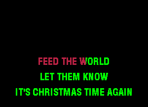 FEED THE WORLD
LET THEM KNOW
IT'S CHRISTMAS TIME AGAIN