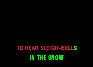 TO HEAR SLEIGH-BELLS
IN THE SHOW