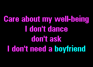 Care about my well-heing
I don't dance

don't ask
I don't need a boyfriend