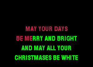 MAY YOUR DAYS
BE MERRY AND BRIGHT
AND MAY ALL YOUR

CHRISTMASES BE WHITE l
