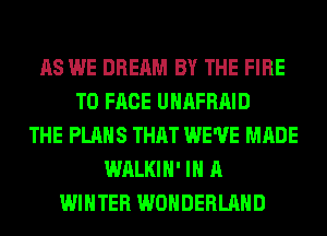 AS WE DREAM BY THE FIRE
TO FACE UHAFRAID
THE PLANS THAT WE'VE MADE
WALKIH' IN A
WINTER WONDERLAND