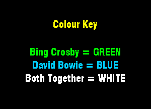 Colour Key

Bing Crosby GREEN

David Bowie BLUE
Both Together . WHITE