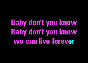 Baby don't you know

Baby don't you know
we can live forever