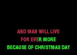 AND MAN WILL LIVE
FOB EVER MORE
BECAUSE OF CHRISTMAS DAY