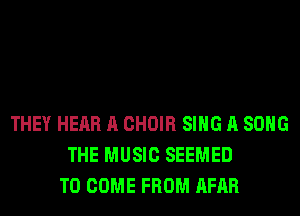 THEY HEAR A CHOIR SING A SONG
THE MUSIC SEEMED
TO COME FROM AFAR