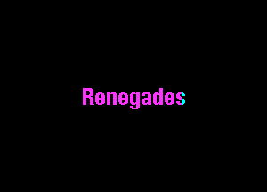 Renegades