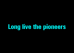 Long live the pioneers