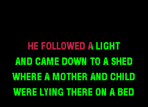 HE FOLLOWED A LIGHT
AND CAME DOWN TO A SHED
WHERE A MOTHER AND CHILD
WERE LYING THERE ON A BED