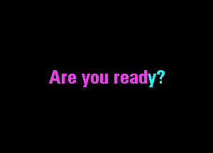 Are you ready?