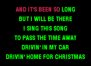 AND IT'S BEEN SO LONG
BUT I WILL BE THERE
I SING THIS SONG
TO PASS THE TIME AWAY
DRIVIH' IN MY CAR
DRIVIH' HOME FOR CHRISTMAS