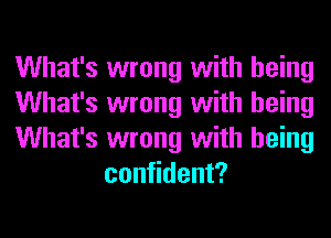 What's wrong with being

What's wrong with being

What's wrong with being
confident?