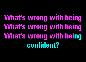 What's wrong with being

What's wrong with being

What's wrong with being
confident?
