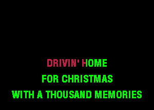 DRIVIH' HOME
FOR CHRISTMAS
WITH A THOUSAND MEMORIES