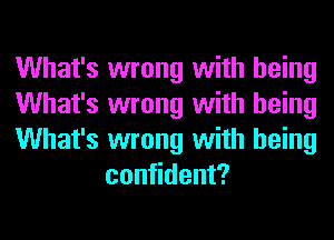 What's wrong with being

What's wrong with being

What's wrong with being
confident?