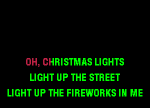 0H, CHRISTMAS LIGHTS
LIGHT UP THE STREET
LIGHT UP THE FIREWORKS IN ME