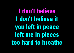 I don't believe
I don't believe it

you left in peace
left me in pieces
too hard to breathe