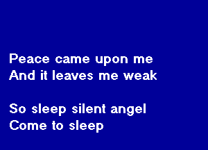Peace came upon me
And it leaves me weak

80 sleep silent angel
Come to sleep