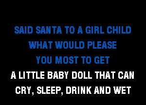 SAID SANTA TO A GIRL CHILD
WHAT WOULD PLEASE
YOU MOST TO GET
A LITTLE BABY DOLL THAT CAN
CRY, SLEEP, DRINK AND WET