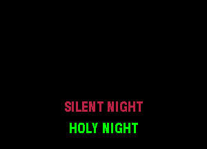 SILENT NIGHT
HOLY NIGHT