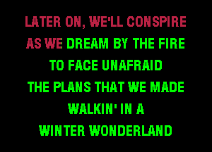 LATER 0H, WE'LL COHSPIRE
AS WE DREAM BY THE FIRE
TO FACE UHAFRAID
THE PLANS THAT WE MADE
WALKIH' IN A
WINTER WONDERLAND