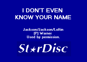 I DON'T EVEN
KNOW YOUR NAME

JacksonlJacksonlLoflin
(Pl Warner
Used by pelmission.

SHrDisc