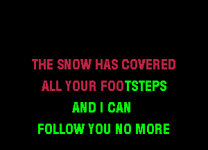 THE SHOW HAS COVERED
ALL YOUR FOOTSTEPS
AND I CAN
FOLLOW YOU NO MORE
