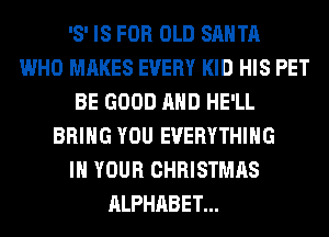 '8' IS FOR OLD SANTA
WHO MAKES EVERY KID HIS PET
BE GOOD AND HE'LL
BRING YOU EVERYTHING
IN YOUR CHRISTMAS
ALPHABET...