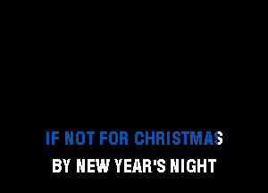 IF NOT FOR CHRISTMAS
BY HEW YEAR'S NIGHT