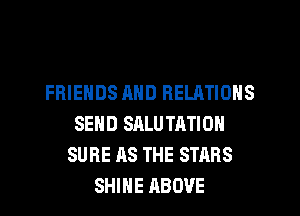 FRIENDS AND RELATIONS
SEND SALUTATION
SURE AS THE STARS
SHINE ABOVE