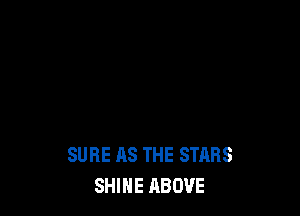 SURE AS THE STARS
SHIHE ABOVE