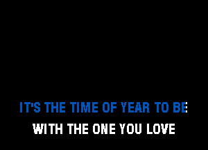 IT'S THE TIME OF YEAR TO BE
WITH THE ONE YOU LOVE