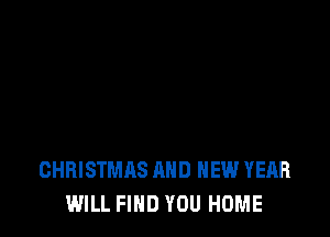 CHRISTMAS AND NEW YEAR
WILL FIND YOU HOME