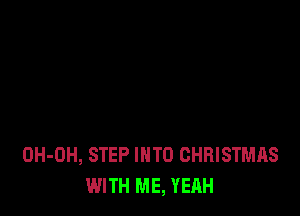 OH-OH, STEP INTO CHRISTMAS
WITH ME, YEAH