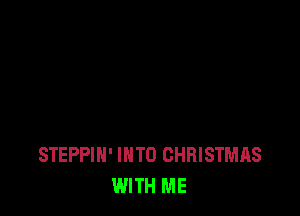 STEPPIH' INTO CHRISTMAS
WITH ME