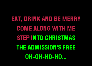 EAT, DRINK MID BE MERRY
COME ALONG WITH ME
STEP INTO CHRISTMAS
THE RDMISSIOH'S FREE

OH-OH-HO-HO...