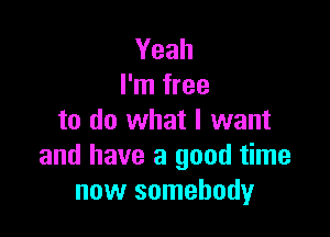 Yeah
I'm free

to do what I want
and have a good time
now somebody