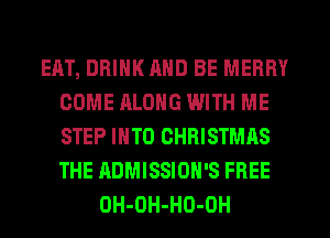 EAT, DRINK AND BE MERRY
COME ALONG WITH ME
STEP INTO CHRISTMAS
THE ADMISSIOH'S FREE

OH-OH-HO-OH