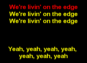 VVeTeHvkrontheedge
VVeTeHvkrontheedge
VVeTeHvkrontheedge

Yeah,yeah,yeah,yeah,
yeah,yeah,yeah