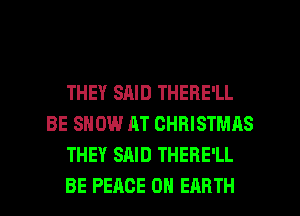 THEY SAID THERE'LL
BE SHOW AT CHRISTMAS
THEY SAID THERE'LL
BE PEACE ON EARTH